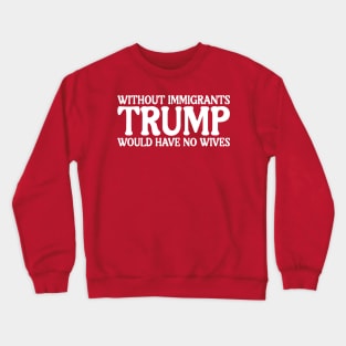 Without Immigrants Trump Would Have No Wives Crewneck Sweatshirt